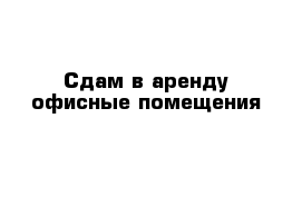 Сдам в аренду офисные помещения